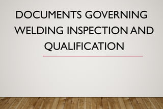 DOCUMENTS GOVERNING
WELDING INSPECTION AND
QUALIFICATION
 