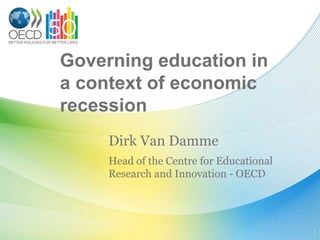 Governing education in
a context of economic
recession
     Dirk Van Damme
     Head of the Centre for Educational
     Research and Innovation - OECD
 
