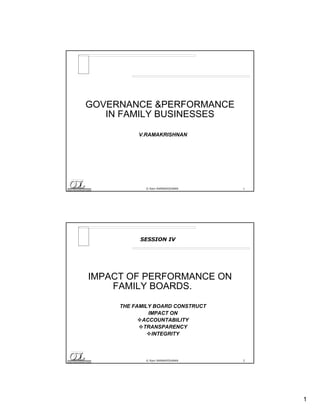 1
© Ram RAMAKRISHNAN 1
GOVERNANCE &PERFORMANCE
IN FAMILY BUSINESSES
V.RAMAKRISHNAN
© Ram RAMAKRISHNAN 2
IMPACT OF PERFORMANCE ON
FAMILY BOARDS.
THE FAMILY BOARD CONSTRUCT
IMPACT ON
ACCOUNTABILITY
TRANSPARENCY
INTEGRITY
SESSION IV
 