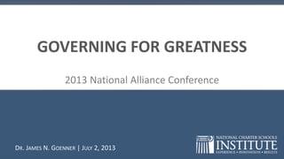 GOVERNING FOR GREATNESS
2013 National Alliance Conference
DR. JAMES N. GOENNER | JULY 2, 2013
 