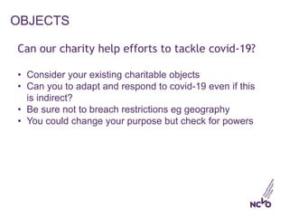 OBJECTS
Can our charity help efforts to tackle covid-19?
• Consider your existing charitable objects
• Can you to adapt an...