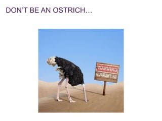 DON’T BE AN OSTRICH…
 