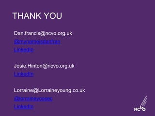 THANK YOU
Dan.francis@ncvo.org.uk
@mynameisdanfran
LinkedIn
Josie.Hinton@ncvo.org.uk
LinkedIn
Lorraine@Lorraineyoung.co.uk...