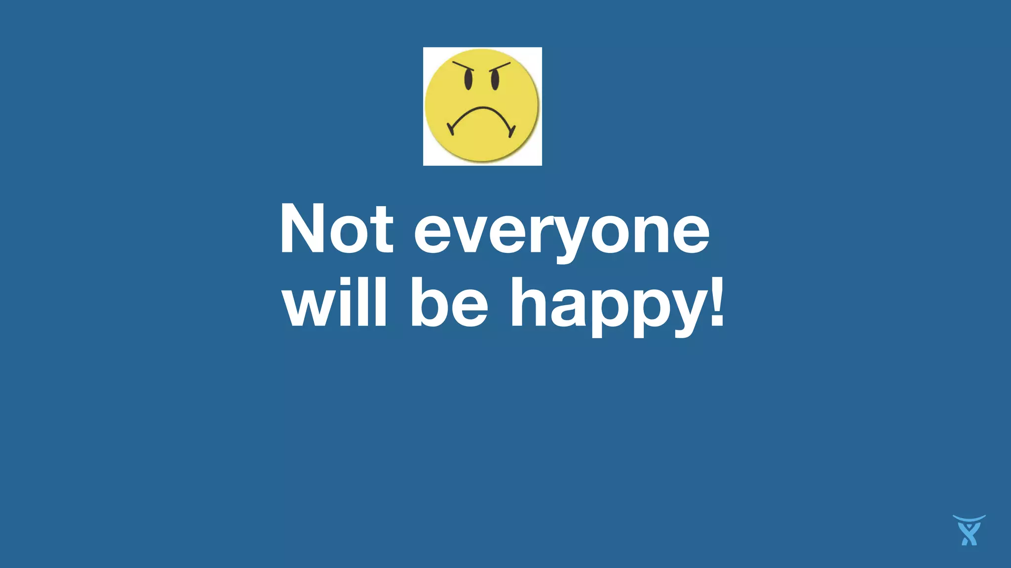 Not everyone
will be happy!