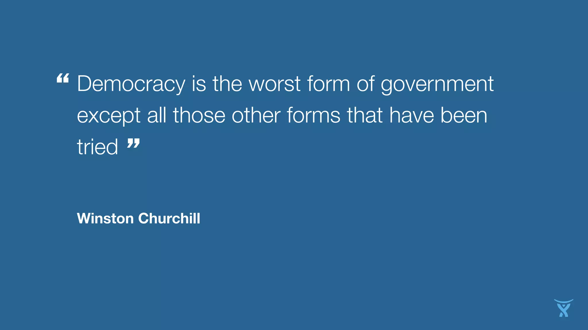 Democracy is the worst form of government
except all those other forms that have been
tried
”
Winston Churchill
“