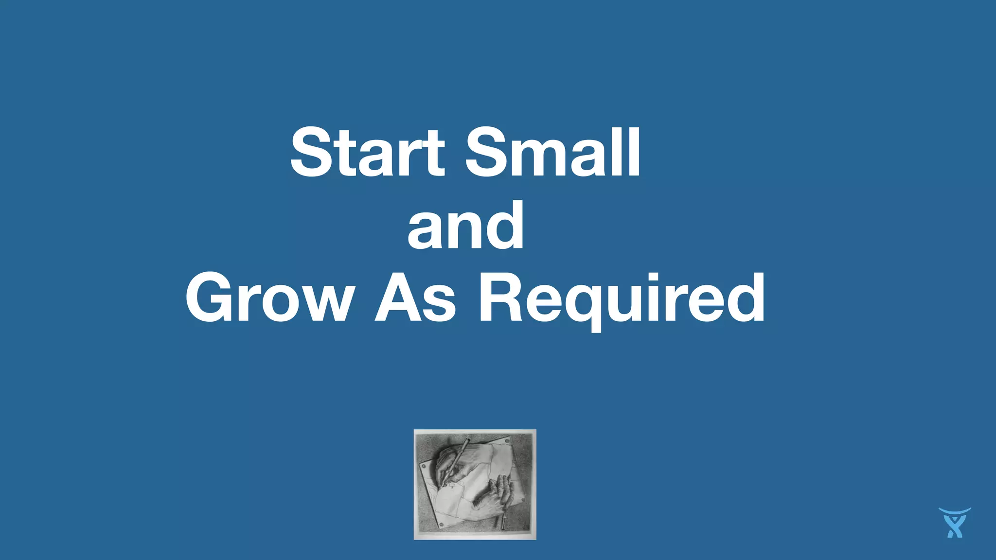 Start Small
and
Grow As Required
