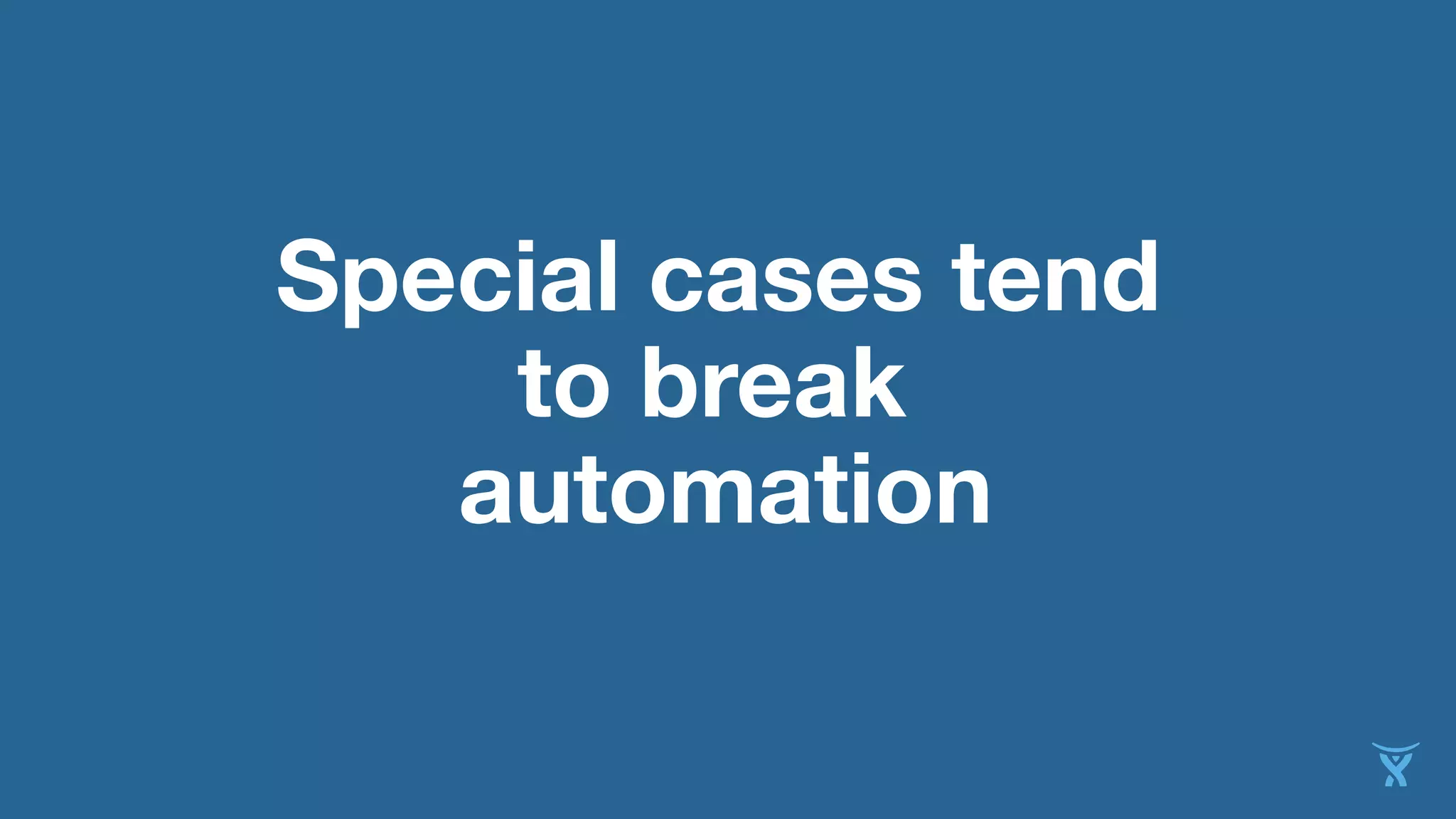 Special cases tend
to break
automation