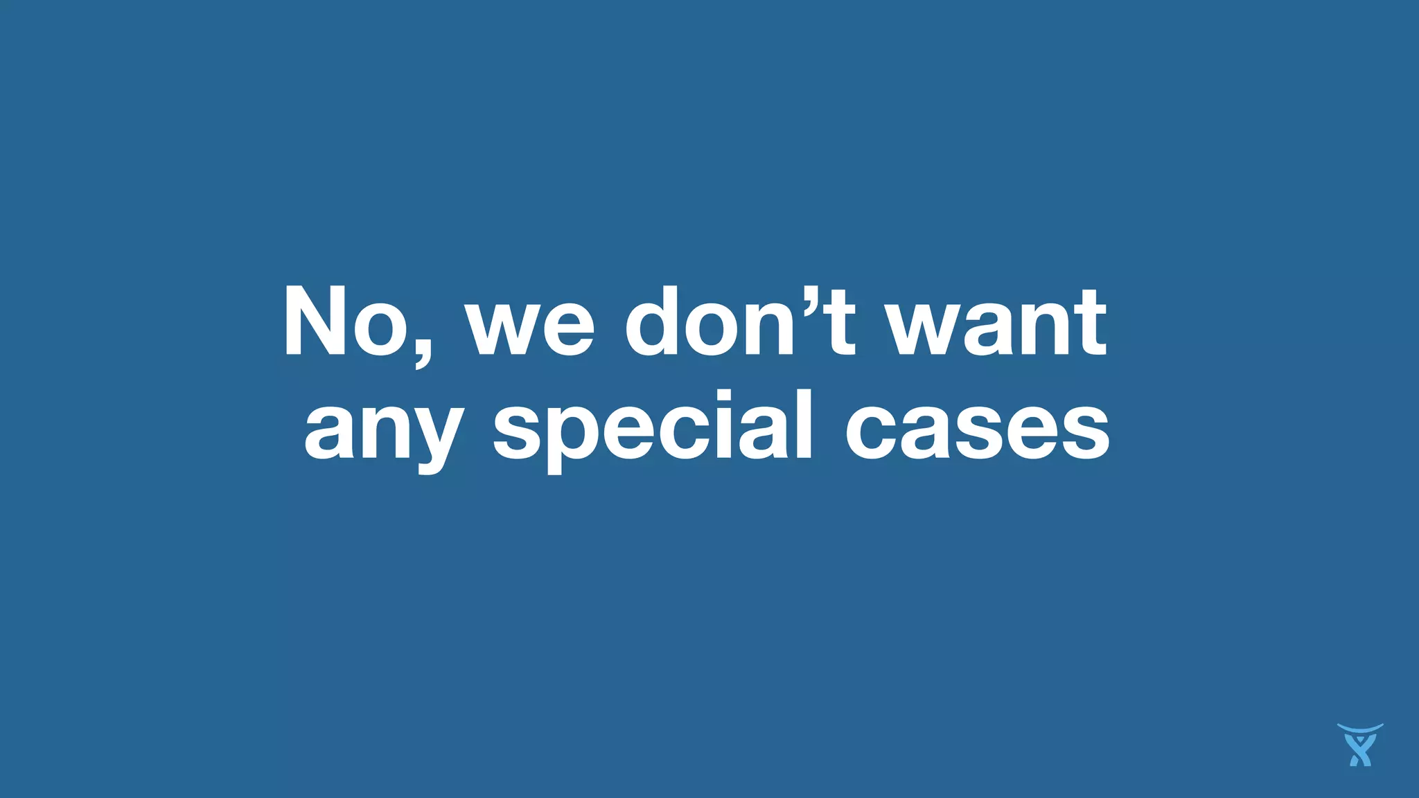 No, we don’t want
any special cases