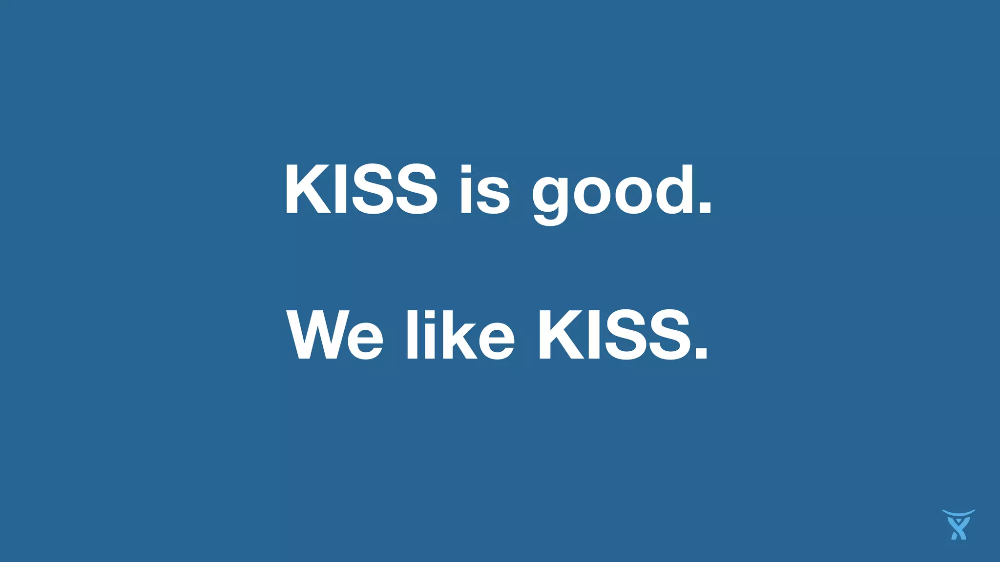 KISS is good.
We like KISS.