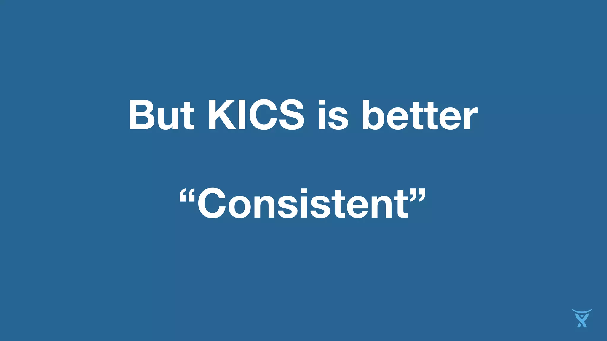 But KICS is better
“Consistent”