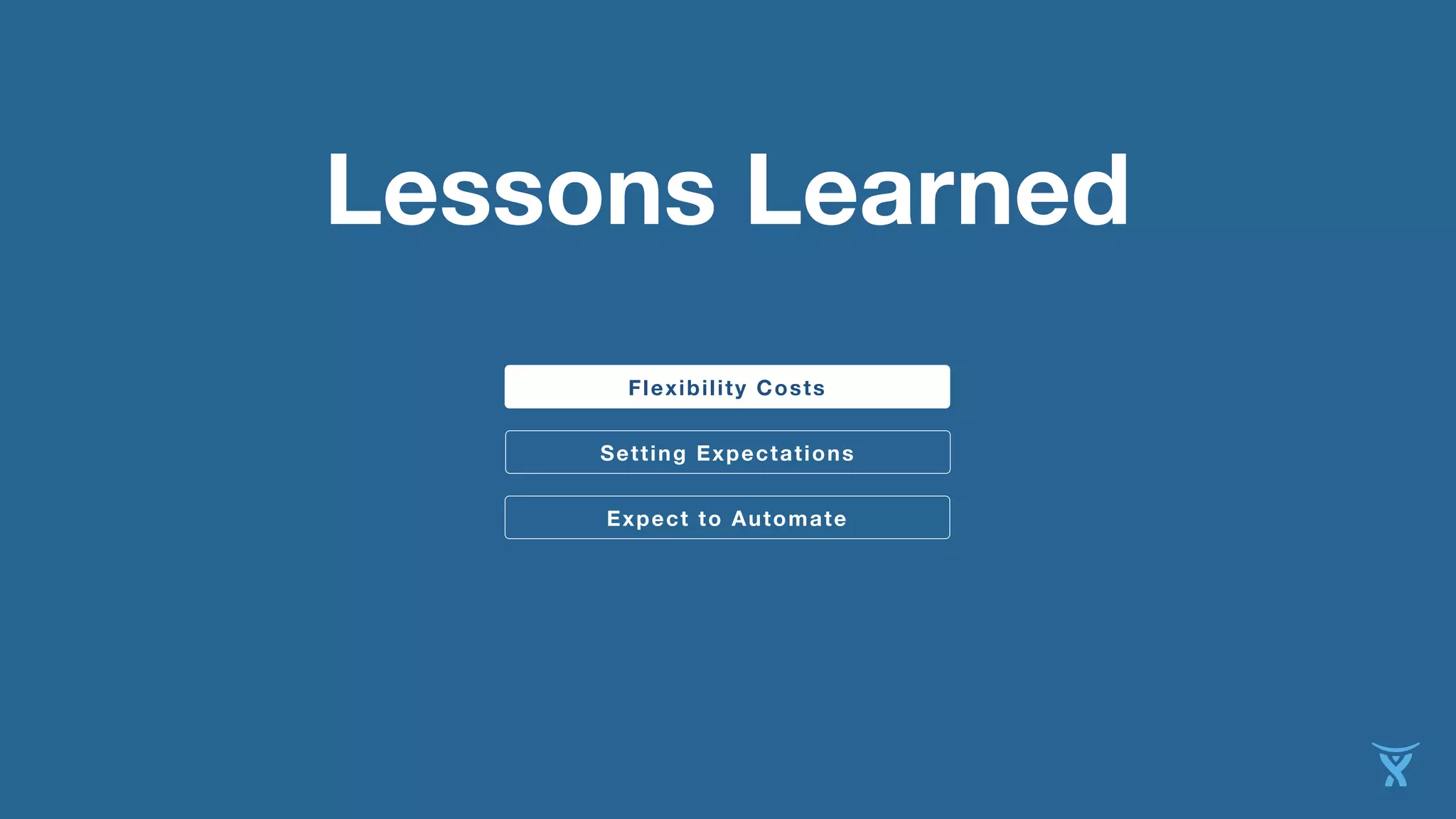 Lessons Learned
Flexibility Costs
Setting Expectations Expect to Automate