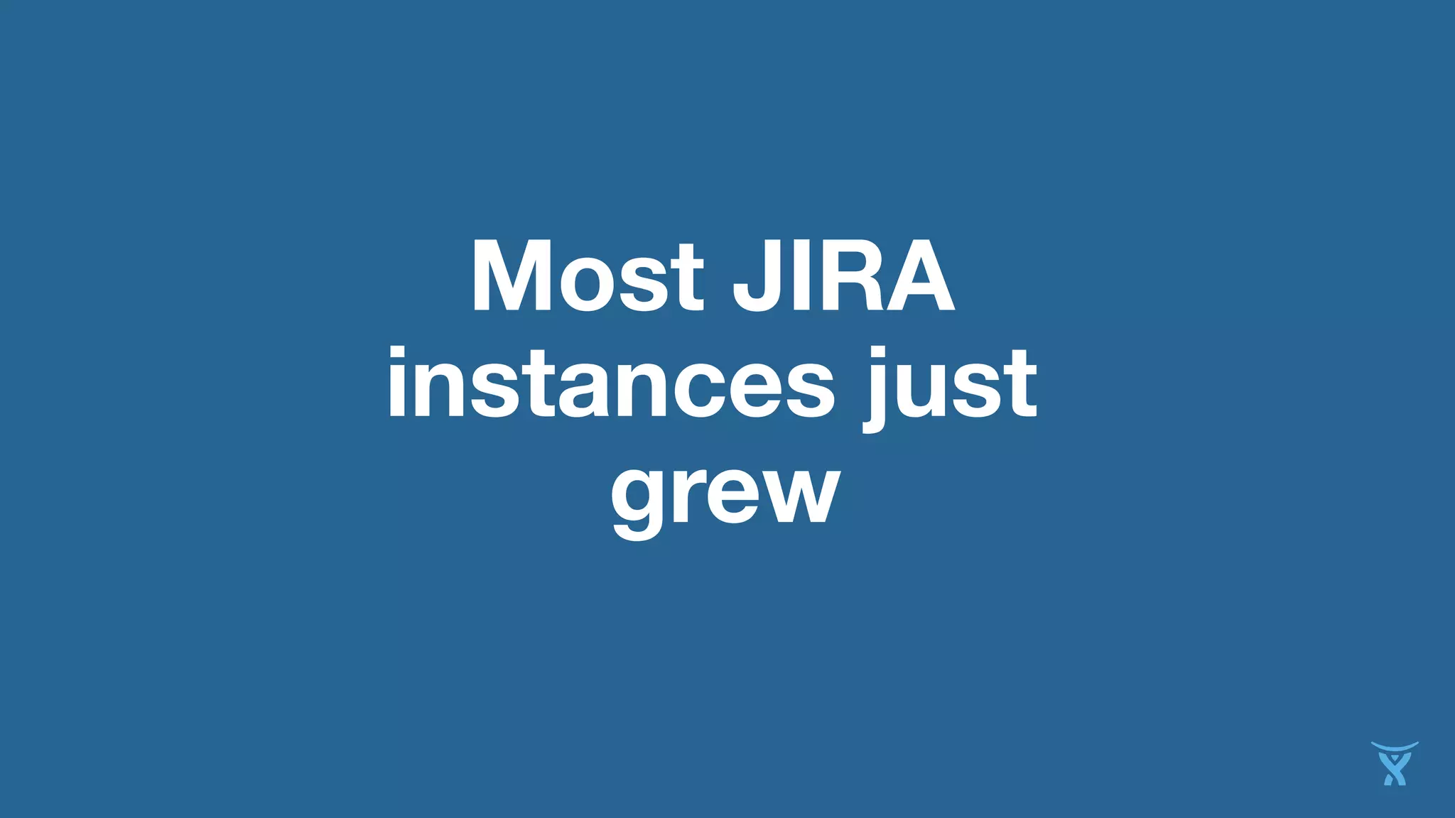 Most JIRA
instances just
grew