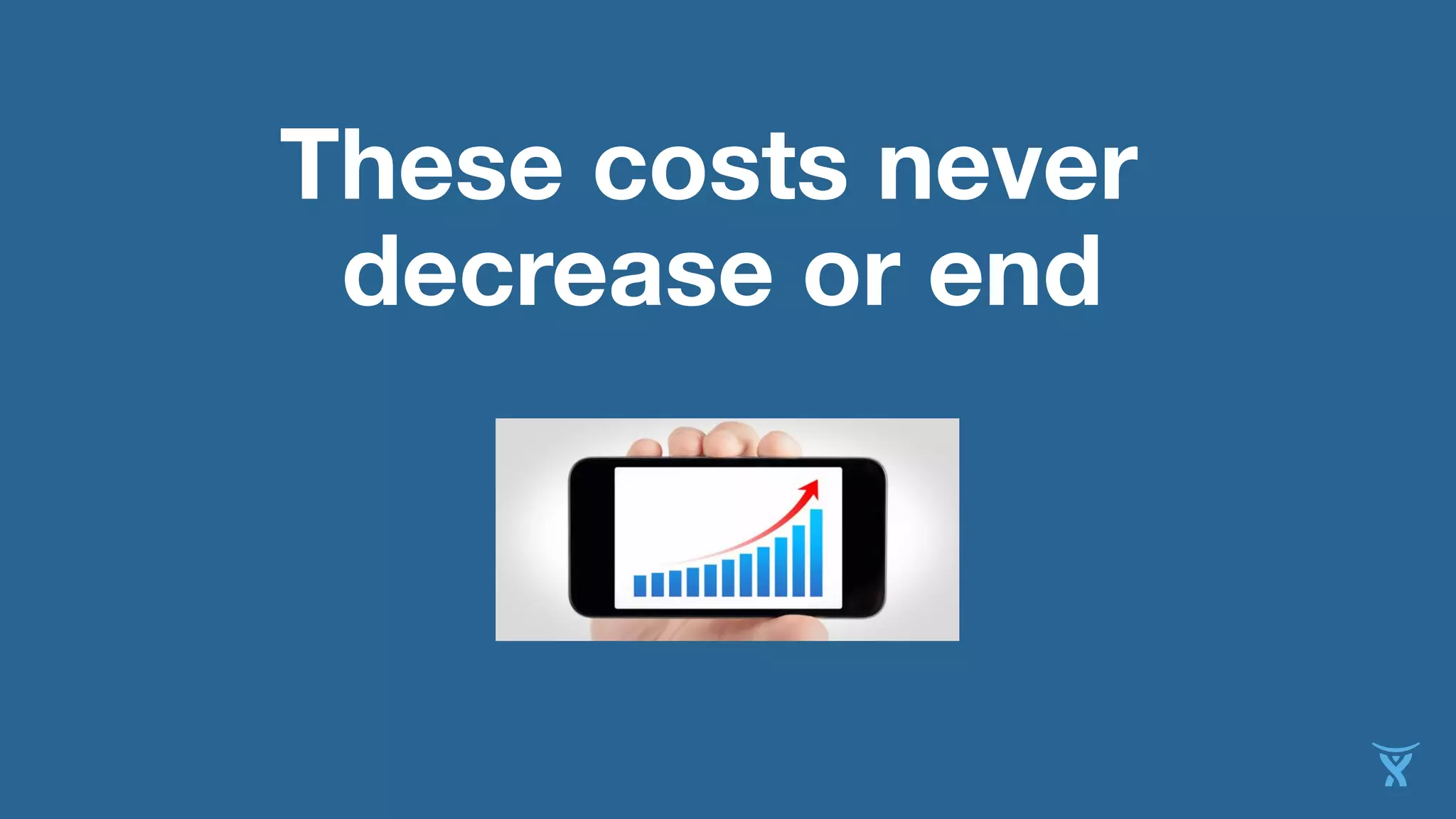 These costs never
decrease or end