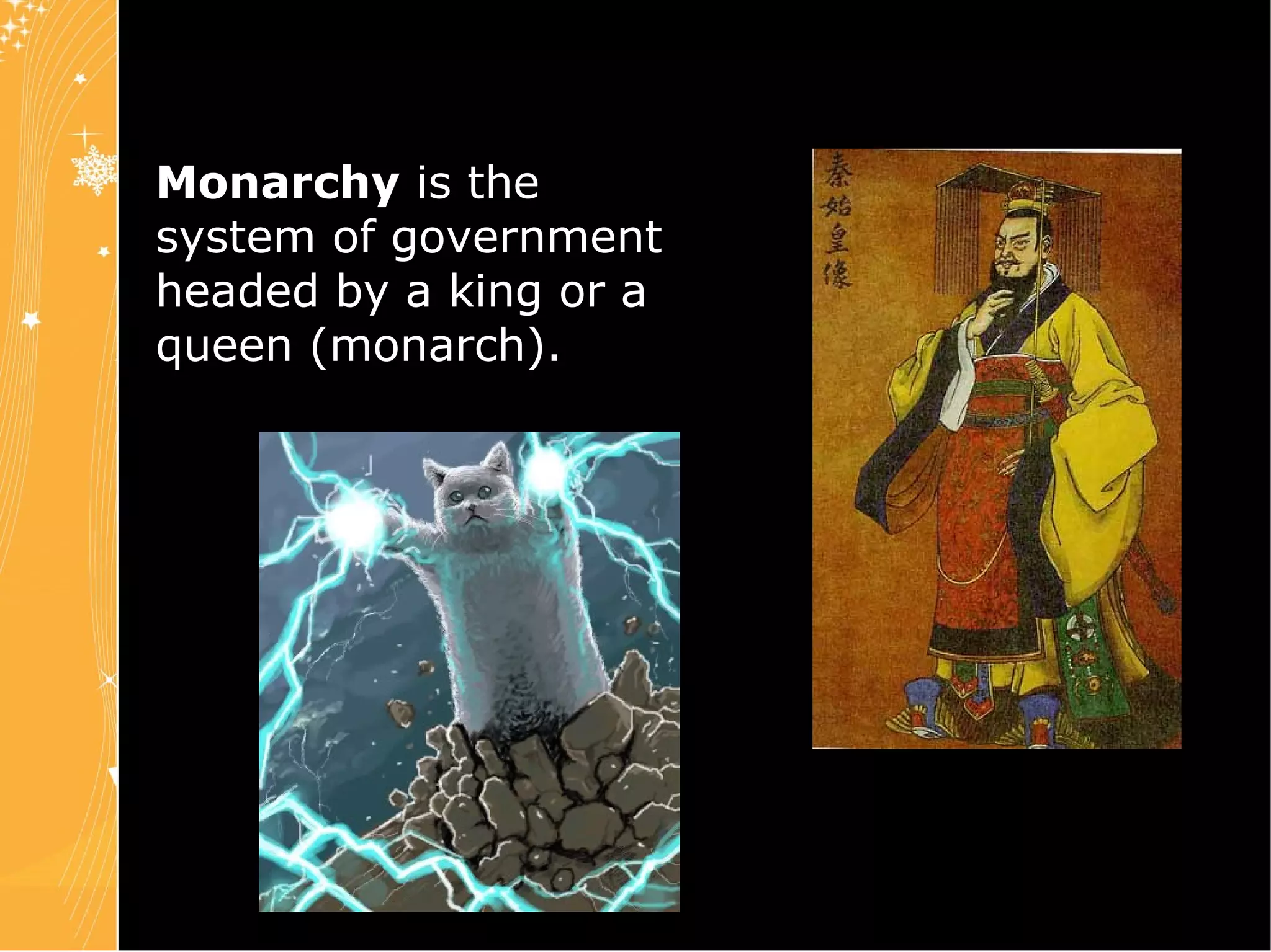 Monarchy  is the system of government headed by a king or a queen (monarch). 