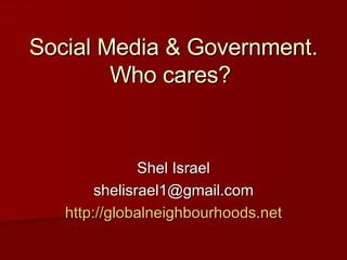 Social Media & Government. Who cares?  Shel Israel [email_address] http://globalneighbourhoods.net 