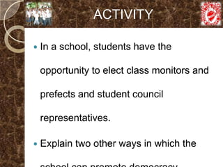 ACTIVITY

   In a school, students have the

    opportunity to elect class monitors and

    prefects and student council

    representatives.

   Explain two other ways in which the
 