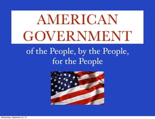 AMERICAN
GOVERNMENT
of the People, by the People,
for the People

Wednesday, September 25, 13

 