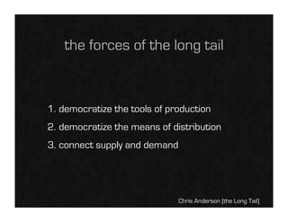 the forces of the long tail



1. democratize the tools of production
2. democratize the means of distribution
3. connect ...
