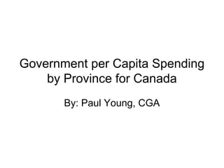 Government per Capita Spending
by Province for Canada
By: Paul Young, CGA

 