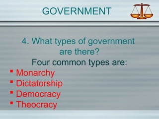 GOVERNMENT
4. What types of government
are there?
Four common types are:
 Monarchy
 Dictatorship
 Democracy
 Theocracy
 
