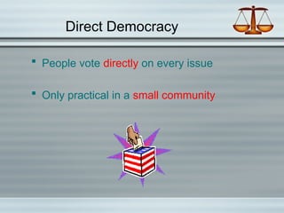 Direct Democracy
 People vote directly on every issue
 Only practical in a small community
 