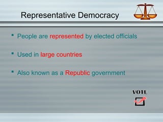 Representative Democracy
 People are represented by elected officials
 Used in large countries
 Also known as a Republic government
 