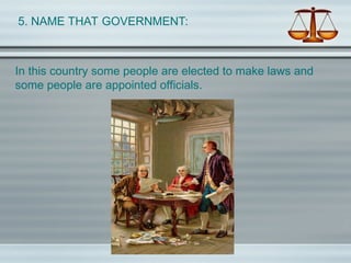 5. NAME THAT GOVERNMENT:
In this country some people are elected to make laws and
some people are appointed officials.
 