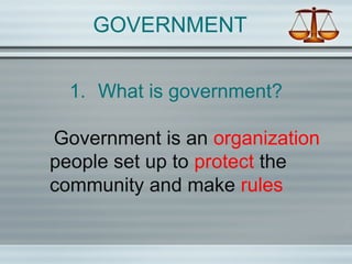 GOVERNMENT
1. What is government?
Government is an organization
people set up to protect the
community and make rules
 