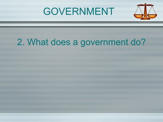 GOVERNMENT
2. What does a government do?
 
