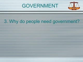 GOVERNMENT
3. Why do people need government?
 
