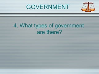 GOVERNMENT
4. What types of government
are there?
 