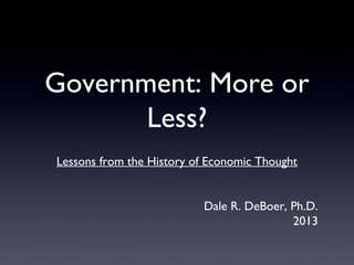 Government: More or
Less?
Lessons from the History of Economic Thought
Dale R. DeBoer, Ph.D.
2013
 
