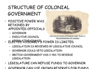 STRUCTURE OF COLONIAL GOVERNMENT ,[object Object],[object Object],[object Object],[object Object],[object Object],[object Object],[object Object],[object Object],[object Object],[object Object],LOG HOUSE FROM CATHARINE PARR TRAILL’S THE BACKWOODS OF CANADA 