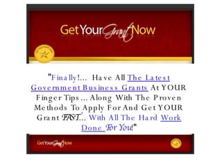 &quot; Finally !...  Have All  The Latest Government Business Grants  At YOUR Finger Tips... Along With The Proven Methods To Apply For And Get YOUR Grant  FAST ...  With All The Hard  Work Done  For You ! &quot; 