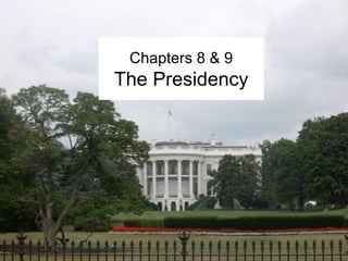 Chapters 8 & 9 
The Presidency 
 