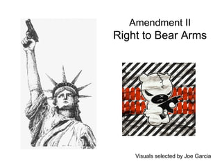 Amendment II 
Right to Bear Arms 
Visuals selected by Joe Garcia 
 
