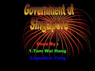 Done By  : 1.Tam Wai Hang 2.Ignatius Yong Government of  Singapore 