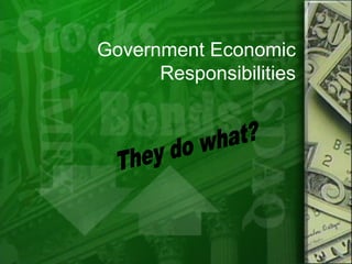Government Economic Responsibilities They do what? 