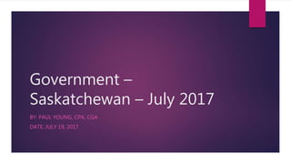 Government –
Saskatchewan – July 2017
BY: PAUL YOUNG, CPA, CGA
DATE: JULY 19, 2017
 