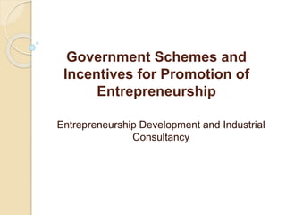 Government Schemes and
Incentives for Promotion of
Entrepreneurship
Entrepreneurship Development and Industrial
Consultancy
 