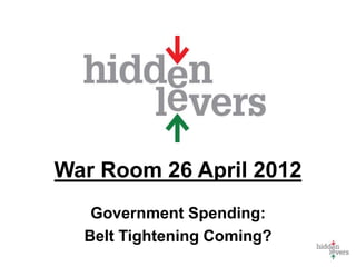War Room 26 April 2012
Government Spending:
Belt Tightening Coming?
 