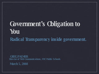Government’s Obligation to You ,[object Object],GREG PALMER March 5, 2008 Director of Web Communications, NYC Public Schools 