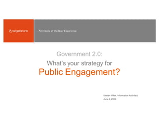 Government 2.0:
 What’s your strategy for
Public Engagement?

                     Kirsten Miller, Information Architect
                     June 9, 2009
 