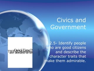 Civics and
Government
2.2.5- Identify people
who are good citizens
and describe the
character traits that
make them admirable.
QuickTime™ and aTIFF (Uncompressed) decompressorare needed to see this picture.
 