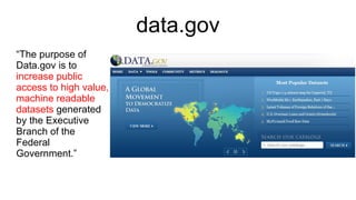 data.gov “ The purpose of Data.gov is to  increase public access to high value, machine readable datasets  generated by the Executive Branch of the  Federal Government.” 