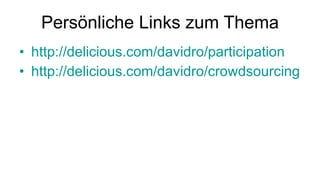 Persönliche Links zum Thema http://delicious.com/davidro/participation http://delicious.com/davidro/crowdsourcing 
