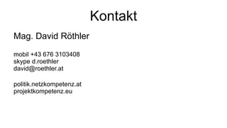 Kontakt Mag. David Röthler mobil +43 676 3103408 skype d.roethler [email_address] politik.netzkompetenz.at projektkompetenz.eu 