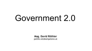Government 2.0   Mag. David Röthler politik.netzkompetenz.at 