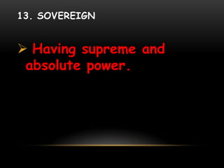 13. SOVEREIGN
 Having supreme and
absolute power.
 