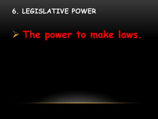6. LEGISLATIVE POWER
 The power to make laws.
 
